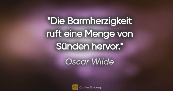 Oscar Wilde Zitat: "Die Barmherzigkeit ruft eine Menge von Sünden hervor."