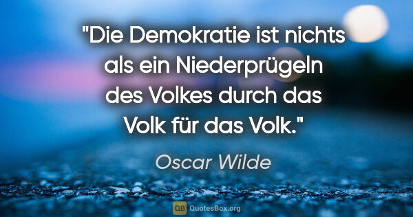 Oscar Wilde Zitat: "Die Demokratie ist nichts als ein Niederprügeln des Volkes..."