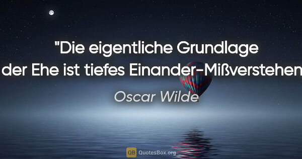 Oscar Wilde Zitat: "Die eigentliche Grundlage der Ehe ist tiefes..."