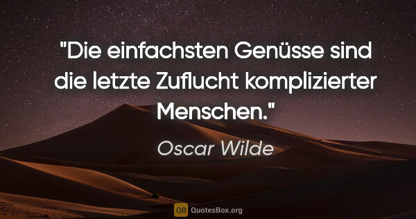 Oscar Wilde Zitat: "Die einfachsten Genüsse sind die letzte Zuflucht komplizierter..."