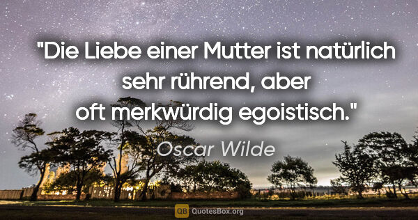 Oscar Wilde Zitat: "Die Liebe einer Mutter ist natürlich sehr rührend, aber oft..."