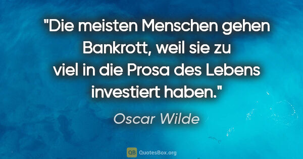 Oscar Wilde Zitat: "Die meisten Menschen gehen Bankrott, weil sie zu viel in die..."