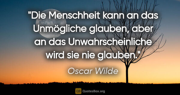 Oscar Wilde Zitat: "Die Menschheit kann an das Unmögliche glauben, aber an das..."