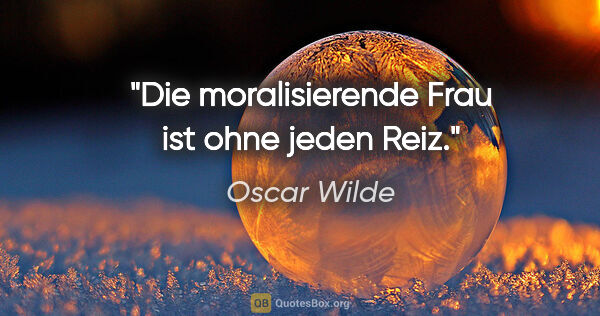 Oscar Wilde Zitat: "Die moralisierende Frau ist ohne jeden Reiz."
