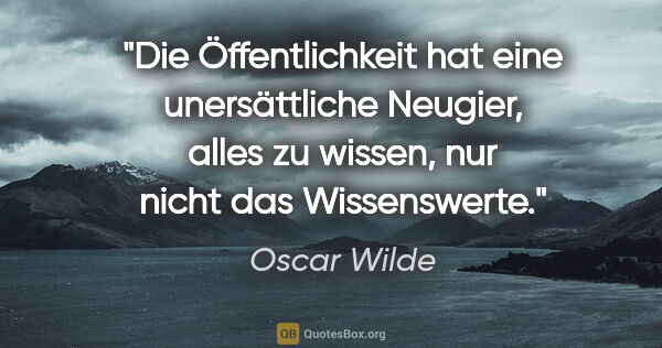 Oscar Wilde Zitat: "Die Öffentlichkeit hat eine unersättliche Neugier, alles zu..."