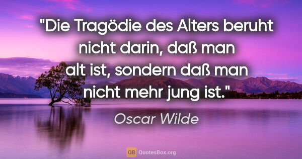 Oscar Wilde Zitat: "Die Tragödie des Alters beruht nicht darin, daß man alt ist,..."