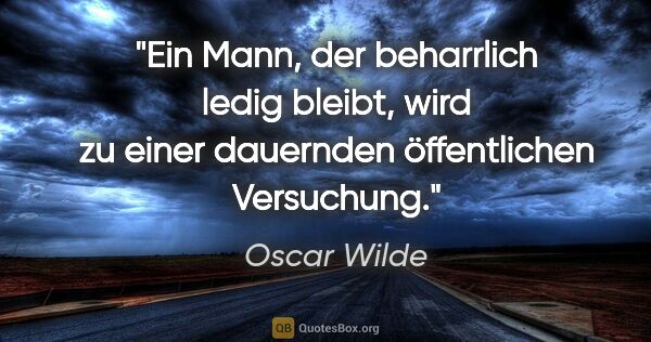 Oscar Wilde Zitat: "Ein Mann, der beharrlich ledig bleibt, wird zu einer dauernden..."