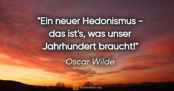 Oscar Wilde Zitat: "Ein neuer Hedonismus - das ist's, was unser Jahrhundert braucht!"
