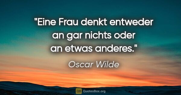 Oscar Wilde Zitat: "Eine Frau denkt entweder an gar nichts oder an etwas anderes."