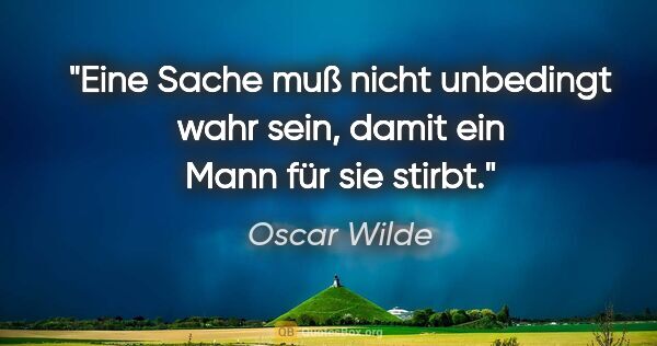 Oscar Wilde Zitat: "Eine Sache muß nicht unbedingt wahr sein, damit ein Mann für..."