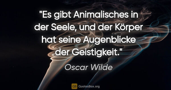 Oscar Wilde Zitat: "Es gibt Animalisches in der Seele, und der Körper hat seine..."