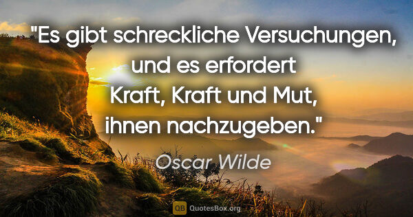 Oscar Wilde Zitat: "Es gibt schreckliche Versuchungen, und es erfordert Kraft,..."