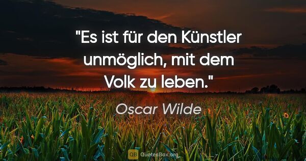 Oscar Wilde Zitat: "Es ist für den Künstler unmöglich, mit dem Volk zu leben."