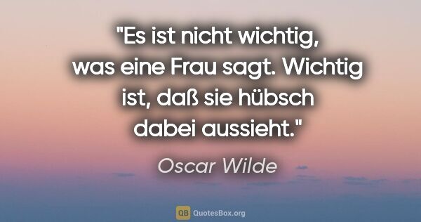 Oscar Wilde Zitat: "Es ist nicht wichtig, was eine Frau sagt. Wichtig ist, daß sie..."