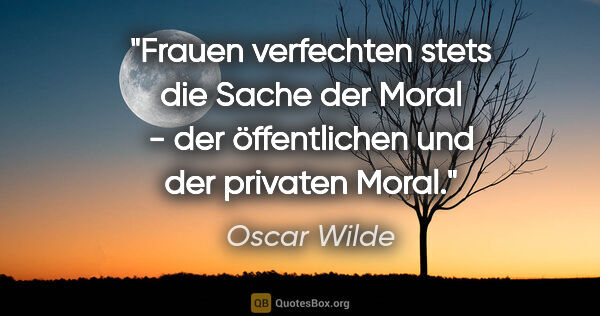 Oscar Wilde Zitat: "Frauen verfechten stets die Sache der Moral - der öffentlichen..."