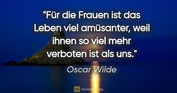 Oscar Wilde Zitat: "Für die Frauen ist das Leben viel amüsanter, weil ihnen so..."