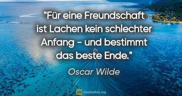 Oscar Wilde Zitat: "Für eine Freundschaft ist Lachen kein schlechter Anfang - und..."