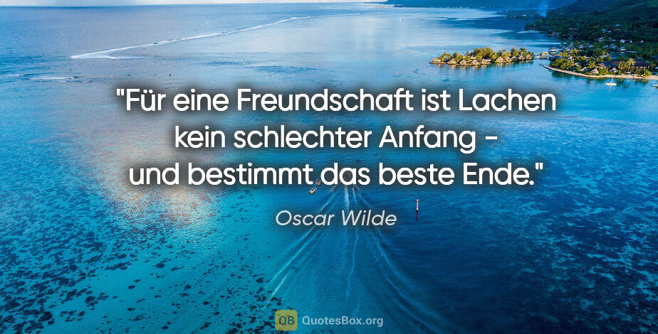 Oscar Wilde Zitat: "Für eine Freundschaft ist Lachen kein schlechter Anfang - und..."