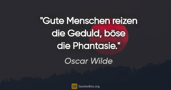 Oscar Wilde Zitat: "Gute Menschen reizen die Geduld, böse die Phantasie."