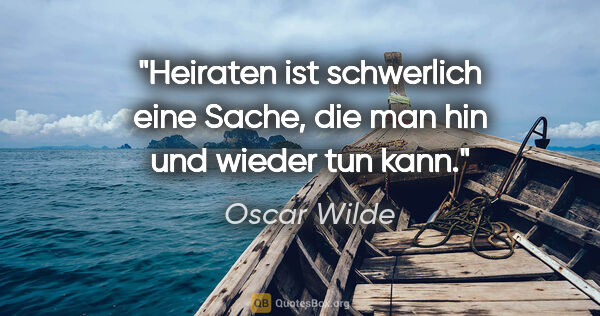 Oscar Wilde Zitat: "Heiraten ist schwerlich eine Sache, die man hin und wieder tun..."