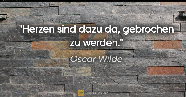 Oscar Wilde Zitat: "Herzen sind dazu da, gebrochen zu werden."