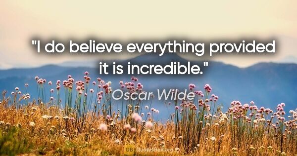 Oscar Wilde Zitat: "I do believe everything provided it is incredible."