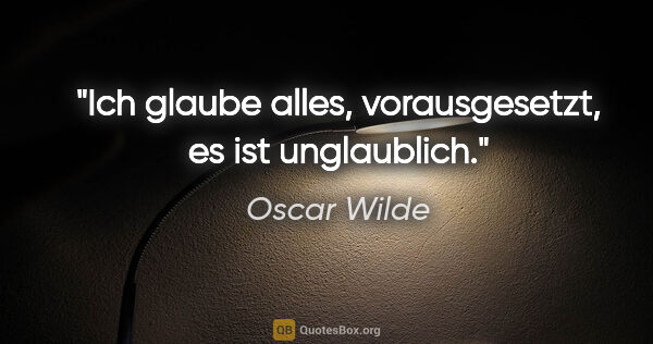 Oscar Wilde Zitat: "Ich glaube alles, vorausgesetzt, es ist unglaublich."