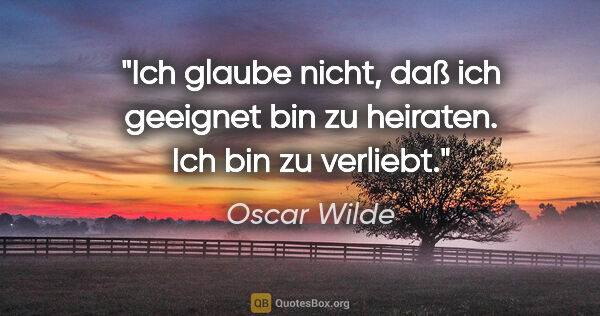Oscar Wilde Zitat: "Ich glaube nicht, daß ich geeignet bin zu heiraten. Ich bin zu..."