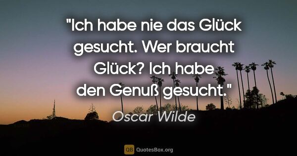 Oscar Wilde Zitat: "Ich habe nie das Glück gesucht. Wer braucht Glück? Ich habe..."