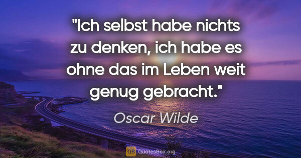 Oscar Wilde Zitat: "Ich selbst habe nichts zu denken, ich habe es ohne das im..."