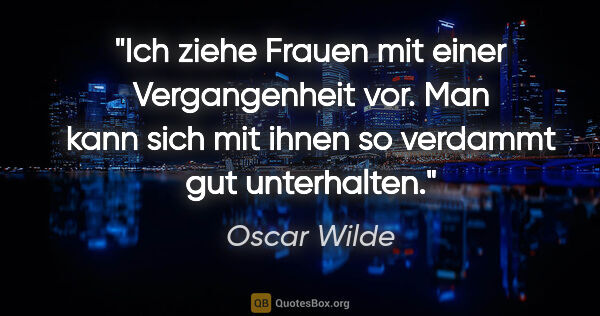 Oscar Wilde Zitat: "Ich ziehe Frauen mit einer Vergangenheit vor. Man kann sich..."