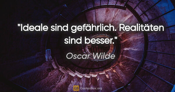 Oscar Wilde Zitat: "Ideale sind gefährlich. Realitäten sind besser."