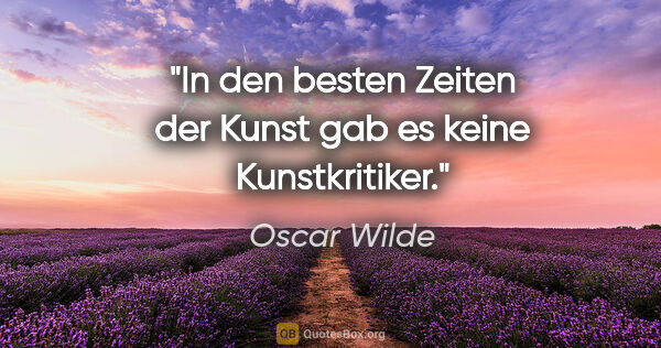 Oscar Wilde Zitat: "In den besten Zeiten der Kunst gab es keine Kunstkritiker."