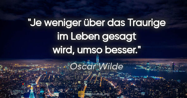 Oscar Wilde Zitat: "Je weniger über das Traurige im Leben gesagt wird, umso besser."