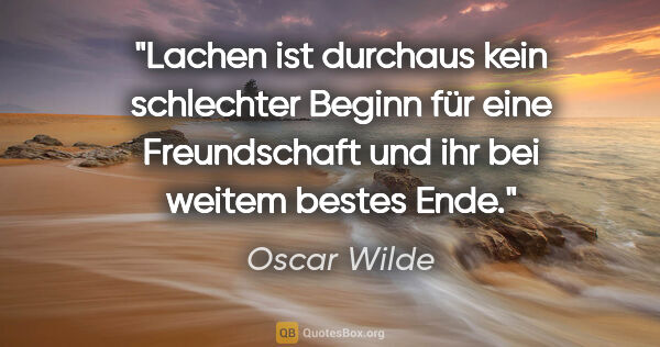 Oscar Wilde Zitat: "Lachen ist durchaus kein schlechter Beginn für eine..."