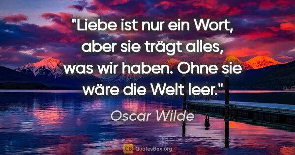 Oscar Wilde Zitat: "Liebe ist nur ein Wort, aber sie trägt alles, was wir haben...."