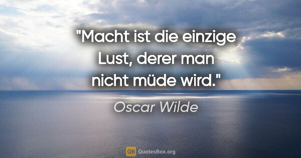 Oscar Wilde Zitat: "Macht ist die einzige Lust, derer man nicht müde wird."