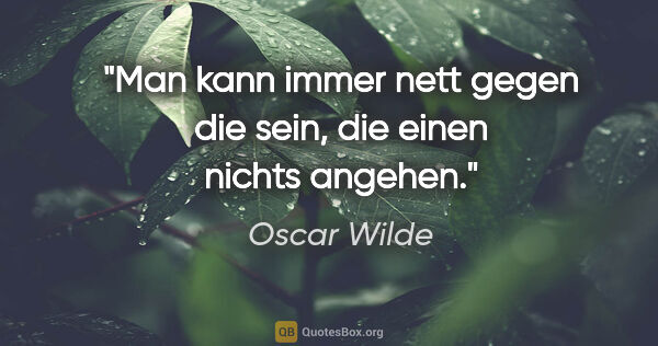 Oscar Wilde Zitat: "Man kann immer nett gegen die sein, die einen nichts angehen."