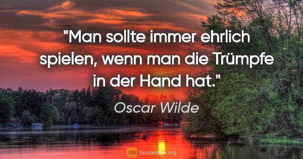 Oscar Wilde Zitat: "Man sollte immer ehrlich spielen, wenn man die Trümpfe in der..."