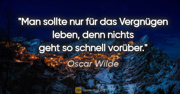 Oscar Wilde Zitat: "Man sollte nur für das Vergnügen leben, denn nichts geht so..."