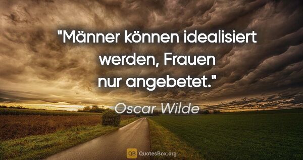 Oscar Wilde Zitat: "Männer können idealisiert werden, Frauen nur angebetet."