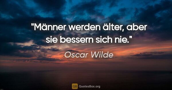 Oscar Wilde Zitat: "Männer werden älter, aber sie bessern sich nie."