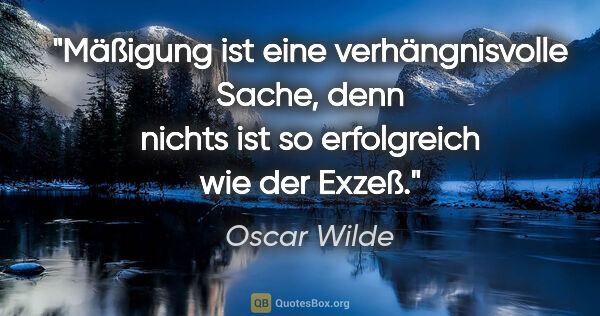 Oscar Wilde Zitat: "Mäßigung ist eine verhängnisvolle Sache, denn nichts ist so..."