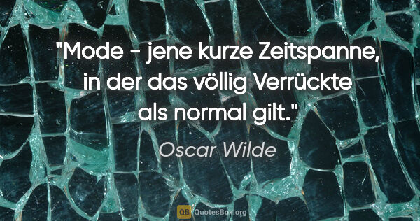 Oscar Wilde Zitat: "Mode - jene kurze Zeitspanne, in der das völlig Verrückte als..."