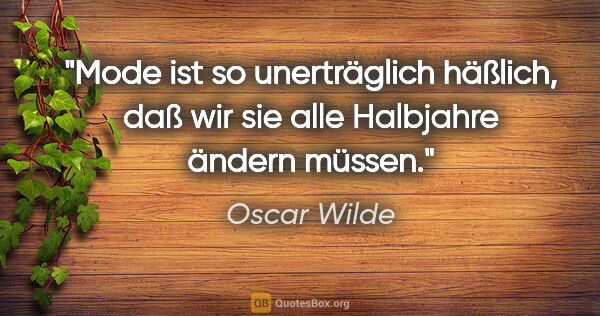 Oscar Wilde Zitat: "Mode ist so unerträglich häßlich, daß wir sie alle Halbjahre..."