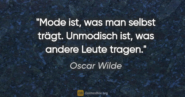 Oscar Wilde Zitat: "Mode ist, was man selbst trägt. Unmodisch ist, was andere..."