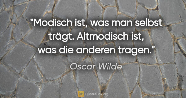 Oscar Wilde Zitat: "Modisch ist, was man selbst trägt. Altmodisch ist, was die..."