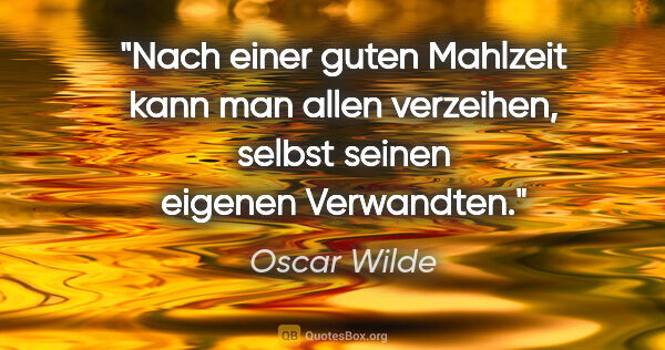 Oscar Wilde Zitat: "Nach einer guten Mahlzeit kann man allen verzeihen, selbst..."