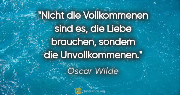 Oscar Wilde Zitat: "Nicht die Vollkommenen sind es, die Liebe brauchen, sondern..."