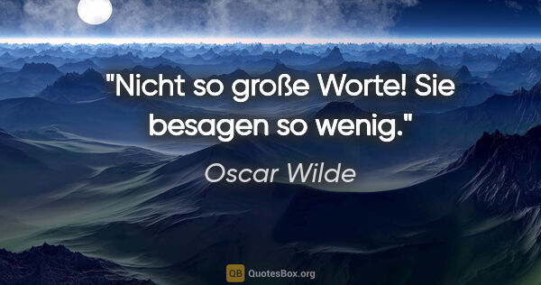 Oscar Wilde Zitat: "Nicht so große Worte! Sie besagen so wenig."